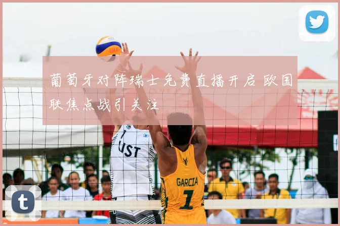 葡萄牙对阵瑞士免费直播开启 欧国联焦点战引关注