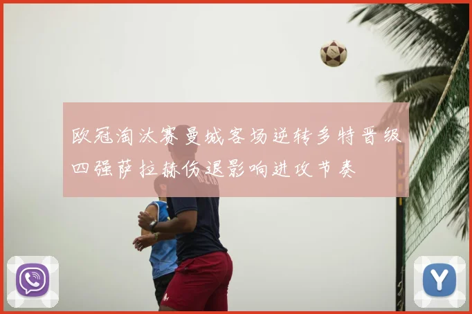 欧冠淘汰赛曼城客场逆转多特晋级四强萨拉赫伤退影响进攻节奏