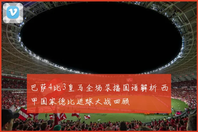 巴萨4比3皇马全场录播国语解析 西甲国家德比进球大战回顾
