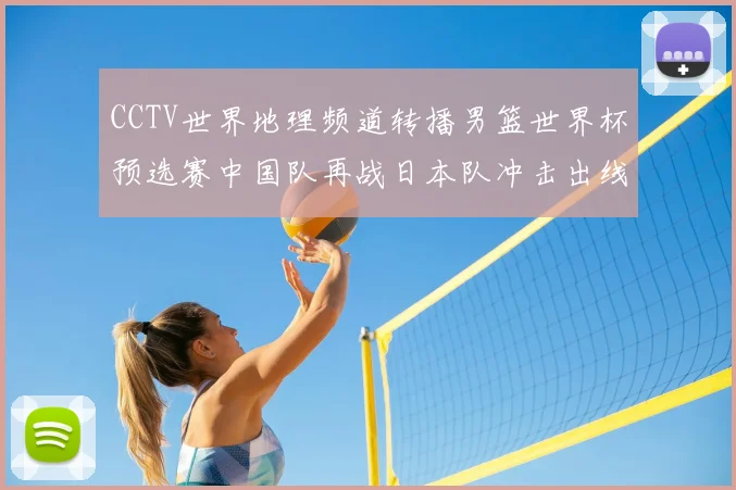 CCTV世界地理频道转播男篮世界杯预选赛中国队再战日本队冲击出线关键分