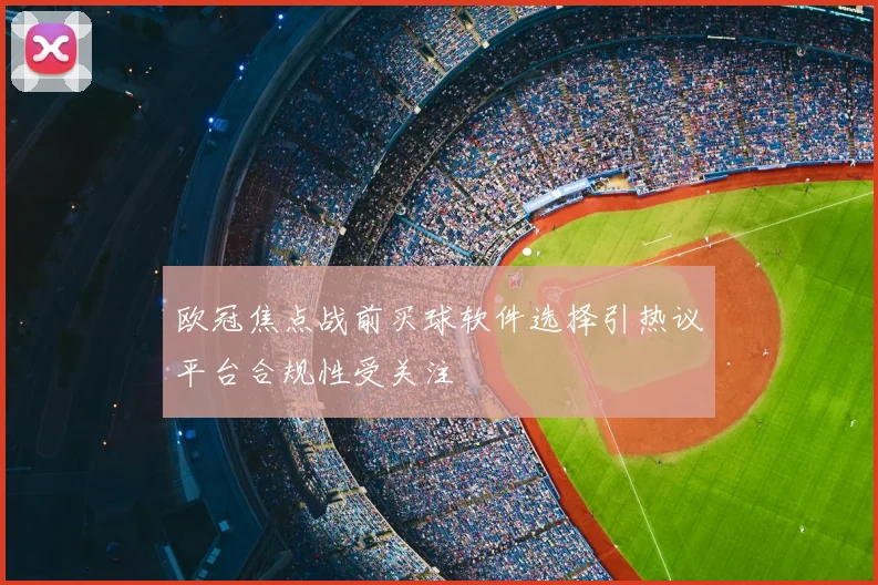 欧冠焦点战前买球软件选择引热议平台合规性受关注