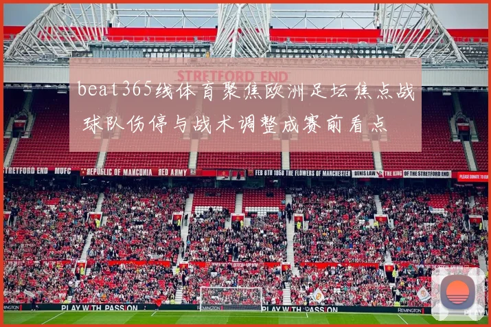 beat365线体育聚焦欧洲足坛焦点战 球队伤停与战术调整成赛前看点