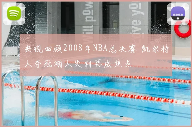 央视回顾2008年NBA总决赛 凯尔特人夺冠湖人失利再成焦点