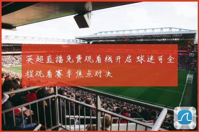 英超直播免费观看线开启 球迷可全程观看赛季焦点对决