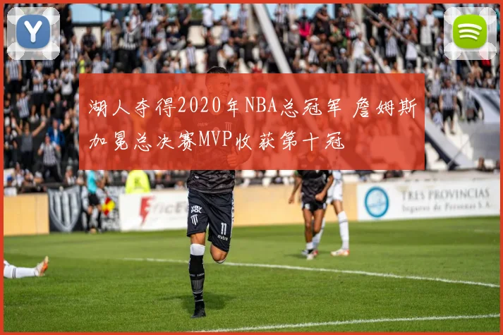 湖人夺得2020年NBA总冠军 詹姆斯加冕总决赛MVP收获第十冠