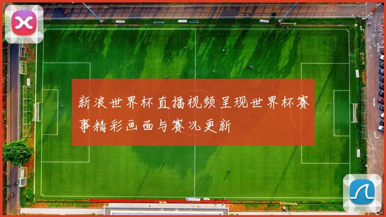 新浪世界杯直播视频呈现世界杯赛事精彩画面与赛况更新