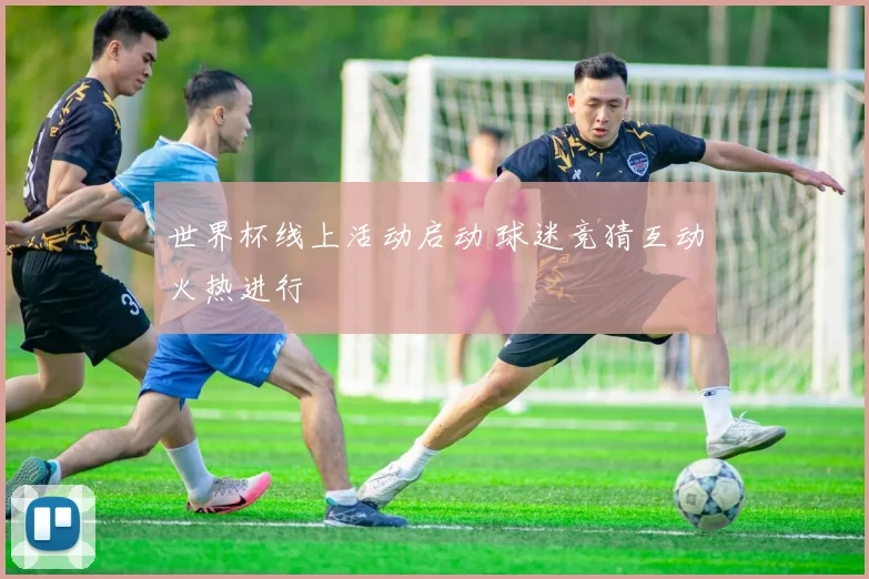 世界杯线上活动启动 球迷竞猜互动火热进行