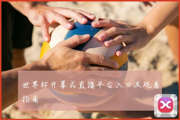 世界杯开幕式直播平台入口及观看指南