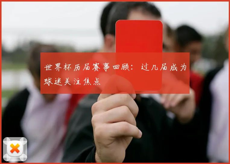 世界杯历届赛事回顾:过几届成为球迷关注焦点