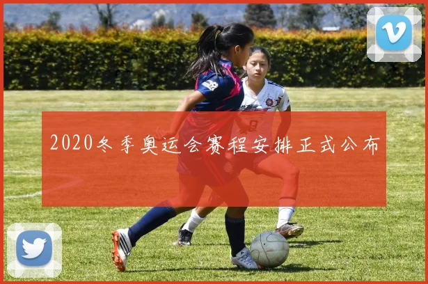 2020冬季奥运会赛程安排正式公布