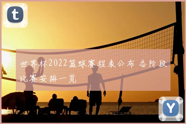 世界杯2022篮球赛程表公布 各阶段比赛安排一览
