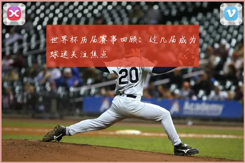 世界杯历届赛事回顾:过几届成为球迷关注焦点